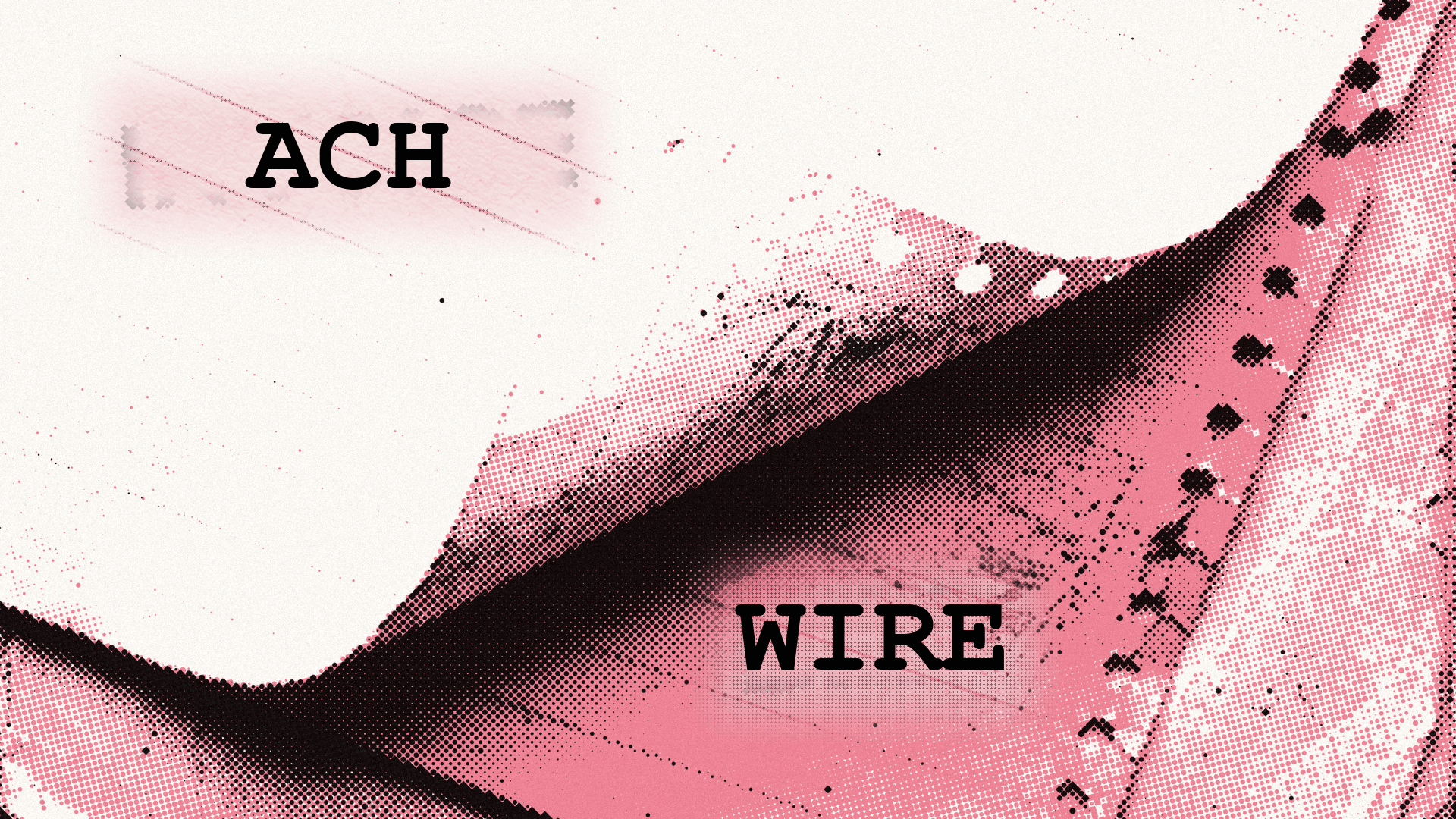 "ACH" and "WIRE" typed on a distressed pink and black background with abstract, perforated shapes.